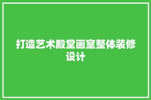 打造艺术殿堂画室整体装修设计