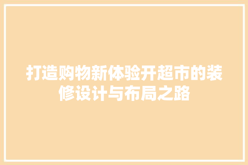打造购物新体验开超市的装修设计与布局之路