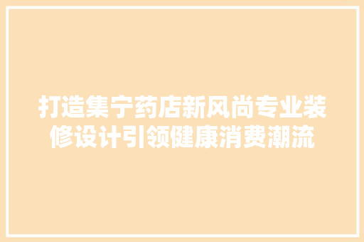 打造集宁药店新风尚专业装修设计引领健康消费潮流