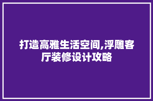 打造高雅生活空间,浮雕客厅装修设计攻略  第1张