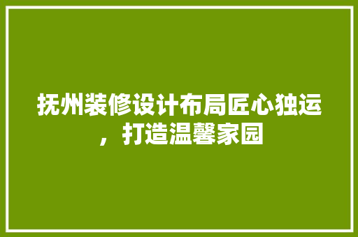 抚州装修设计布局匠心独运，打造温馨家园