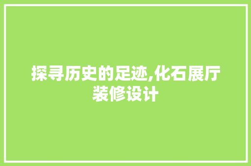 探寻历史的足迹,化石展厅装修设计