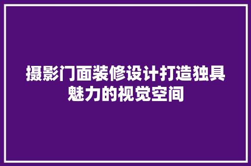 摄影门面装修设计打造独具魅力的视觉空间
