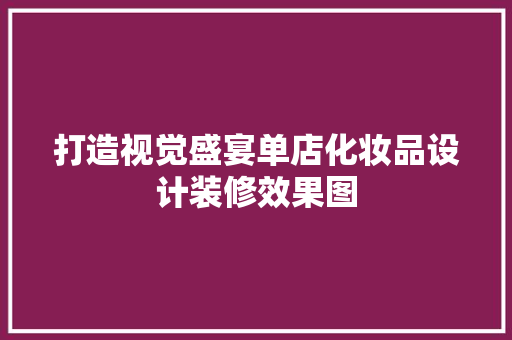 打造视觉盛宴单店化妆品设计装修效果图
