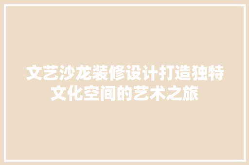 文艺沙龙装修设计打造独特文化空间的艺术之旅  第1张