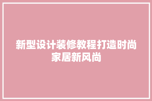 新型设计装修教程打造时尚家居新风尚