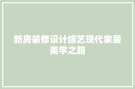 新房装修设计综艺现代家居美学之路  第1张