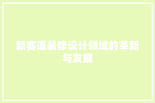 新赛道装修设计领域的革新与发展