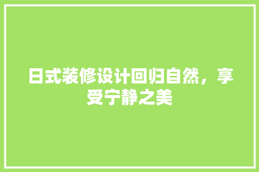 日式装修设计回归自然，享受宁静之美