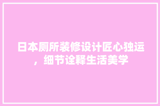 日本厕所装修设计匠心独运，细节诠释生活美学