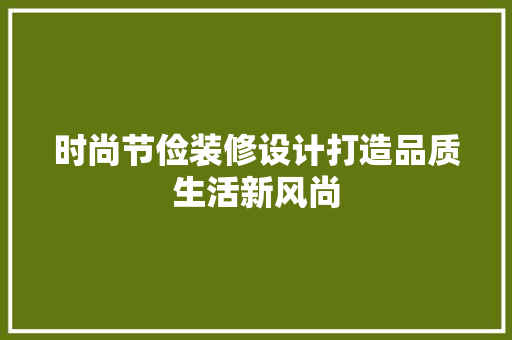 时尚节俭装修设计打造品质生活新风尚  第1张