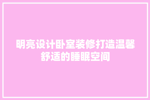 明亮设计卧室装修打造温馨舒适的睡眠空间