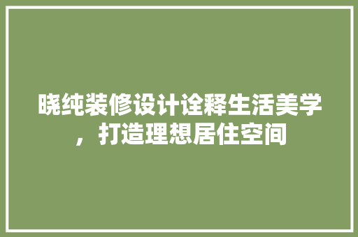 晓纯装修设计诠释生活美学，打造理想居住空间