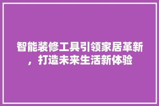 智能装修工具引领家居革新，打造未来生活新体验