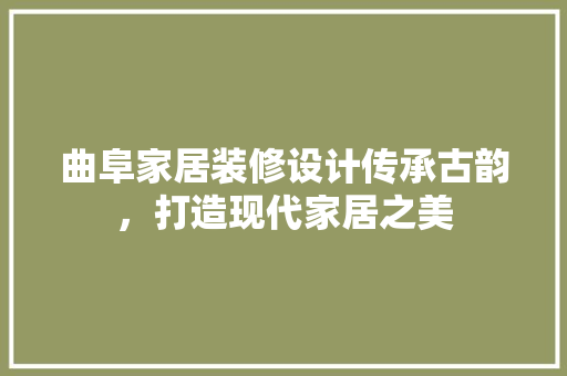 曲阜家居装修设计传承古韵，打造现代家居之美