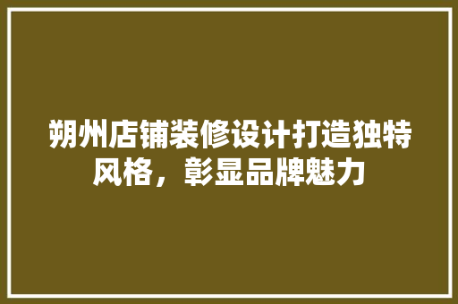 朔州店铺装修设计打造独特风格，彰显品牌魅力