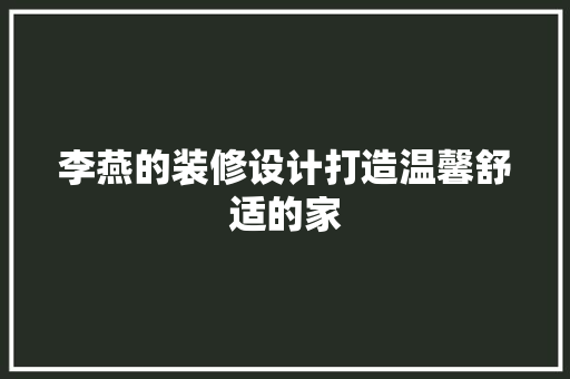 李燕的装修设计打造温馨舒适的家