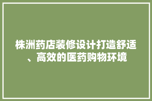 株洲药店装修设计打造舒适、高效的医药购物环境