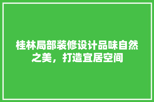 桂林局部装修设计品味自然之美，打造宜居空间  第1张