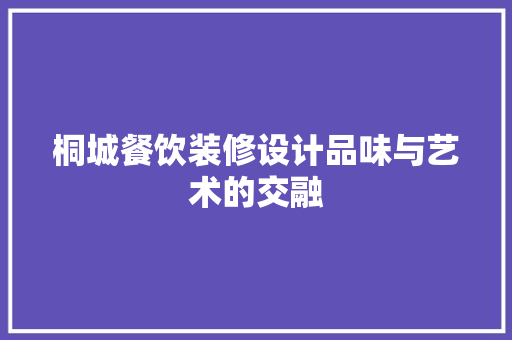 桐城餐饮装修设计品味与艺术的交融  第1张