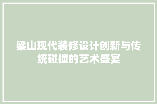 梁山现代装修设计创新与传统碰撞的艺术盛宴