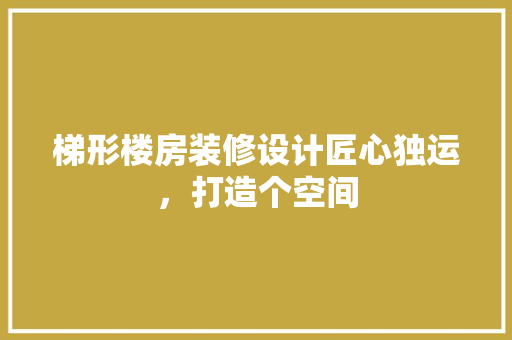 梯形楼房装修设计匠心独运，打造个空间