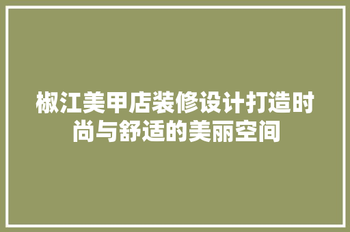 椒江美甲店装修设计打造时尚与舒适的美丽空间  第1张