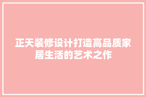 正天装修设计打造高品质家居生活的艺术之作