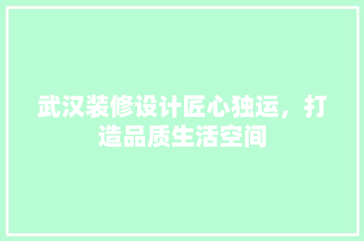 武汉装修设计匠心独运，打造品质生活空间
