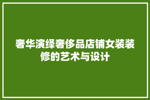 奢华演绎奢侈品店铺女装装修的艺术与设计  第1张