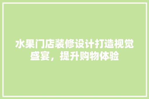 水果门店装修设计打造视觉盛宴，提升购物体验  第1张