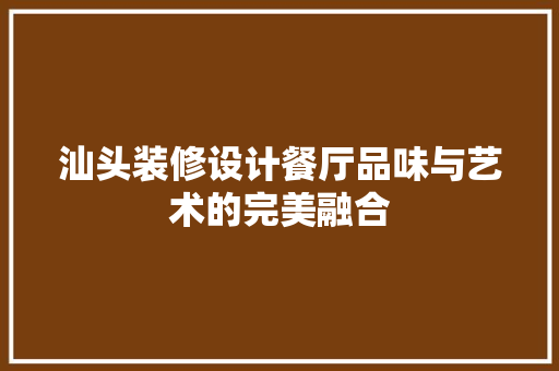 汕头装修设计餐厅品味与艺术的完美融合  第1张
