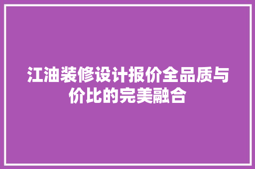 江油装修设计报价全品质与价比的完美融合