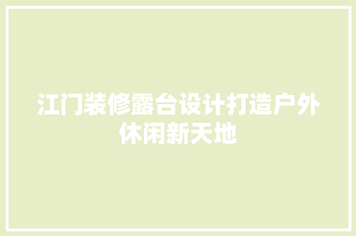 江门装修露台设计打造户外休闲新天地