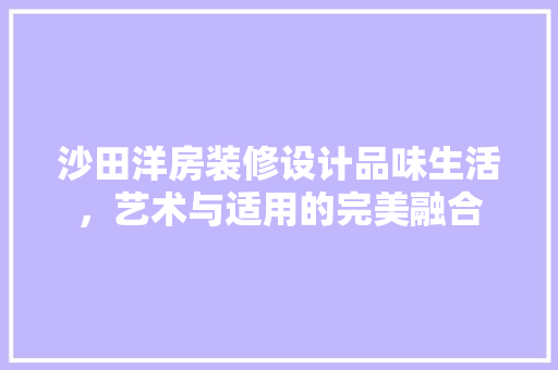 沙田洋房装修设计品味生活，艺术与适用的完美融合