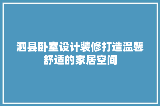 泗县卧室设计装修打造温馨舒适的家居空间