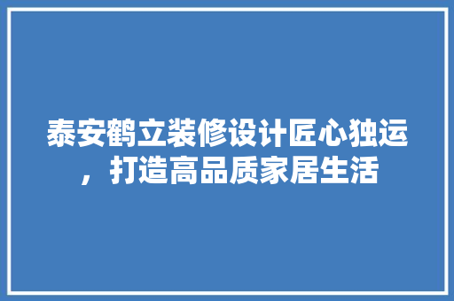 泰安鹤立装修设计匠心独运，打造高品质家居生活