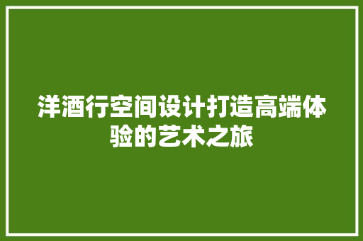 洋酒行空间设计打造高端体验的艺术之旅