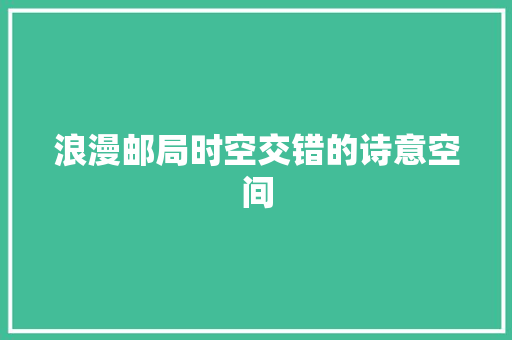浪漫邮局时空交错的诗意空间