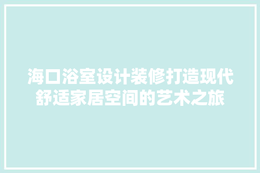 海口浴室设计装修打造现代舒适家居空间的艺术之旅
