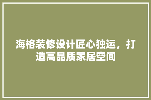 海格装修设计匠心独运，打造高品质家居空间