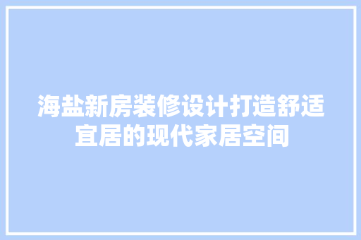 海盐新房装修设计打造舒适宜居的现代家居空间