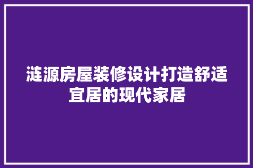 涟源房屋装修设计打造舒适宜居的现代家居