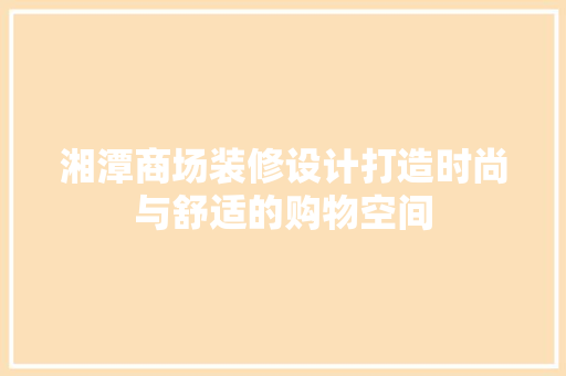 湘潭商场装修设计打造时尚与舒适的购物空间