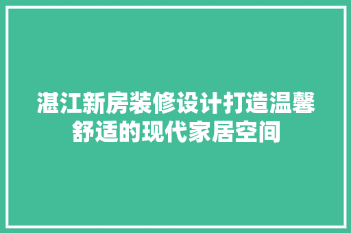湛江新房装修设计打造温馨舒适的现代家居空间
