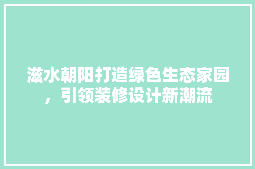 滋水朝阳打造绿色生态家园，引领装修设计新潮流