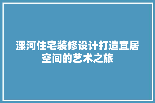 漯河住宅装修设计打造宜居空间的艺术之旅