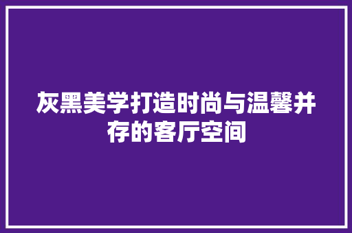 灰黑美学打造时尚与温馨并存的客厅空间