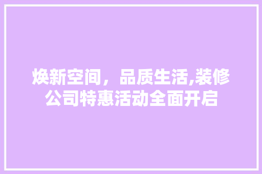 焕新空间，品质生活,装修公司特惠活动全面开启