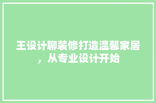 王设计聊装修打造温馨家居，从专业设计开始